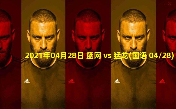2021年04月28日 篮网 vs 猛龙(国语 04/28)高清直播